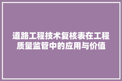 道路工程技术复核表在工程质量监管中的应用与价值 室内设计