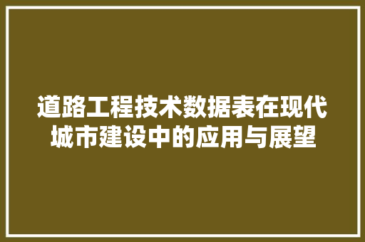道路工程技术数据表在现代城市建设中的应用与展望 室内设计