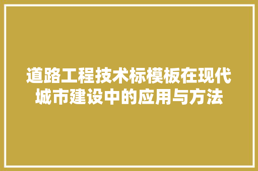 道路工程技术标模板在现代城市建设中的应用与方法 室内设计