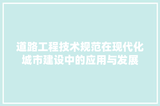 道路工程技术规范在现代化城市建设中的应用与发展