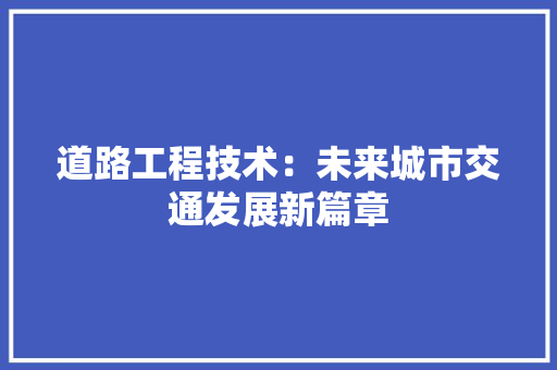 道路工程技术：未来城市交通发展新篇章 室内设计