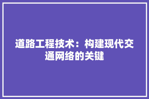 道路工程技术：构建现代交通网络的关键