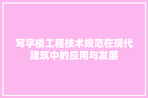 写字楼工程技术规范在现代建筑中的应用与发展 家居装修