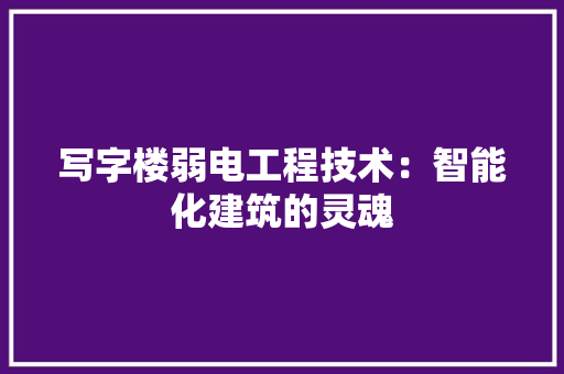 写字楼弱电工程技术：智能化建筑的灵魂 家居装修