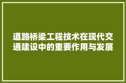 道路桥梁工程技术在现代交通建设中的重要作用与发展趋势 室内设计