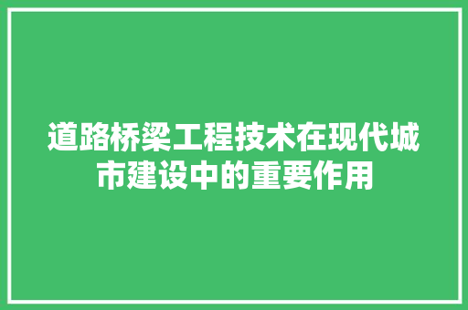 道路桥梁工程技术在现代城市建设中的重要作用