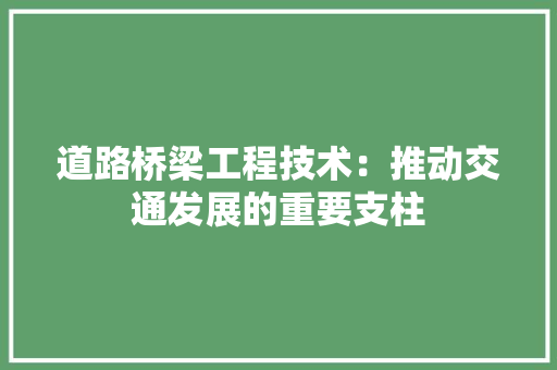 道路桥梁工程技术：推动交通发展的重要支柱 室内设计
