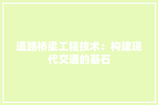 道路桥梁工程技术：构建现代交通的基石