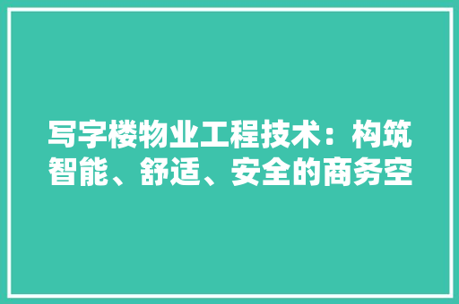 写字楼物业工程技术：构筑智能、舒适、安全的商务空间 家居装修