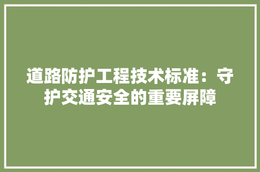 道路防护工程技术标准：守护交通安全的重要屏障