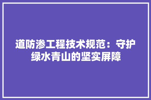 道防渗工程技术规范：守护绿水青山的坚实屏障 室内设计