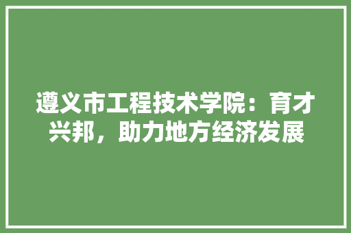 遵义市工程技术学院：育才兴邦，助力地方经济发展 室内设计