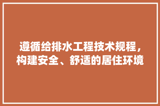 遵循给排水工程技术规程，构建安全、舒适的居住环境_以XX小区为例 室内设计