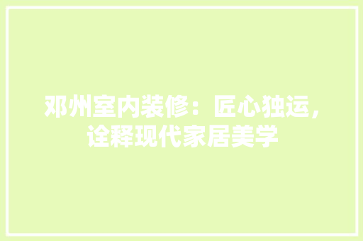 邓州室内装修：匠心独运，诠释现代家居美学