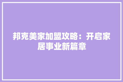 邦克美家加盟攻略：开启家居事业新篇章