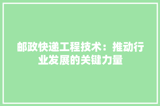 邮政快递工程技术：推动行业发展的关键力量