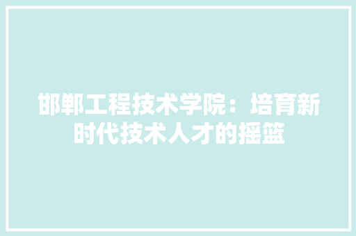 邯郸工程技术学院：培育新时代技术人才的摇篮 室内设计