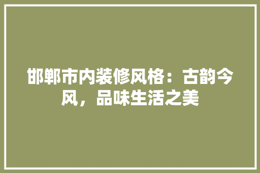邯郸市内装修风格：古韵今风，品味生活之美 室内设计