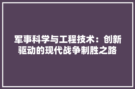 军事科学与工程技术：创新驱动的现代战争制胜之路 家居装修