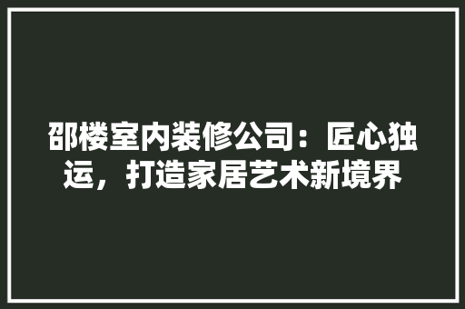 邵楼室内装修公司：匠心独运，打造家居艺术新境界 室内设计