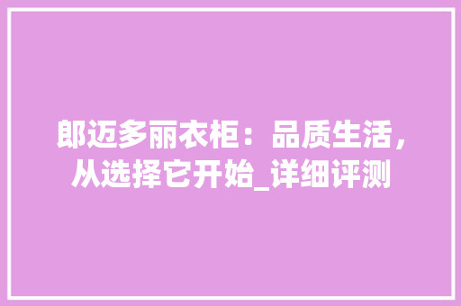 郎迈多丽衣柜：品质生活，从选择它开始_详细评测 室内设计