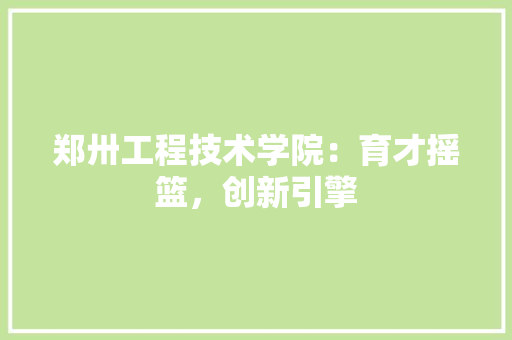 郑卅工程技术学院：育才摇篮，创新引擎