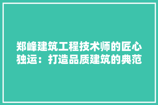 郑峰建筑工程技术师的匠心独运：打造品质建筑的典范 室内设计