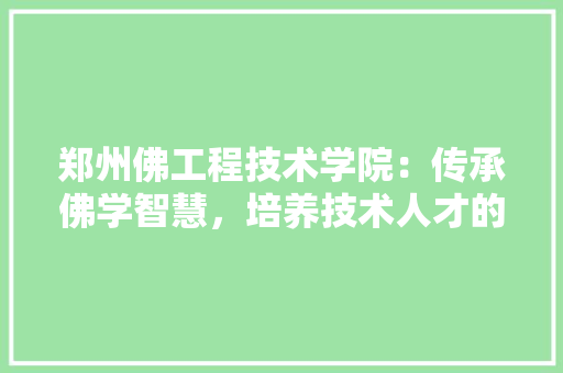 郑州佛工程技术学院：传承佛学智慧，培养技术人才的新高地 室内设计