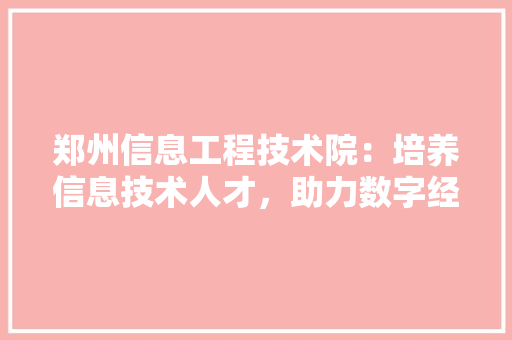 郑州信息工程技术院：培养信息技术人才，助力数字经济发展