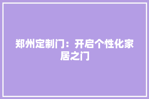 郑州定制门：开启个性化家居之门 室内设计