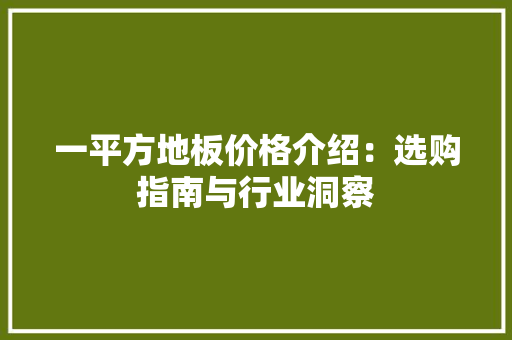 一平方地板价格介绍：选购指南与行业洞察