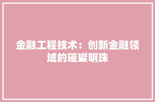 金融工程技术：创新金融领域的璀璨明珠