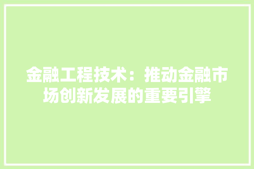 金融工程技术：推动金融市场创新发展的重要引擎