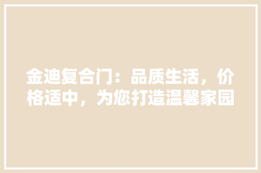 金迪复合门：品质生活，价格适中，为您打造温馨家园