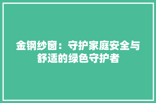 金钢纱窗：守护家庭安全与舒适的绿色守护者