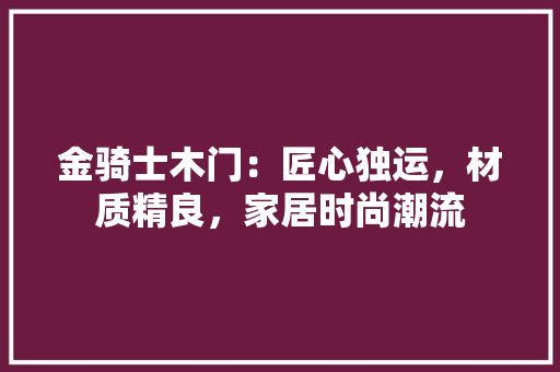 金骑士木门：匠心独运，材质精良，家居时尚潮流