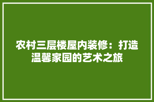 农村三层楼屋内装修：打造温馨家园的艺术之旅 家居装修
