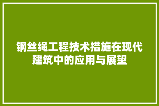 钢丝绳工程技术措施在现代建筑中的应用与展望