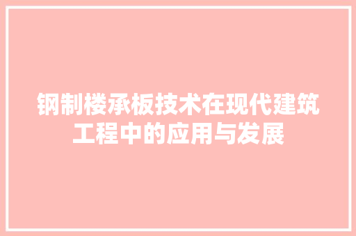 钢制楼承板技术在现代建筑工程中的应用与发展