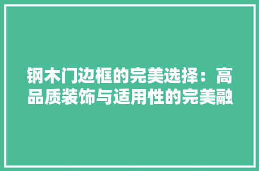 钢木门边框的完美选择：高品质装饰与适用性的完美融合 室内设计