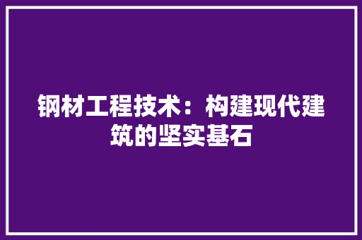 钢材工程技术：构建现代建筑的坚实基石 室内设计