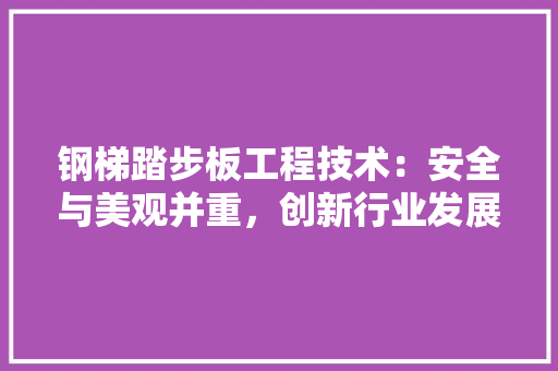 钢梯踏步板工程技术：安全与美观并重，创新行业发展 室内设计