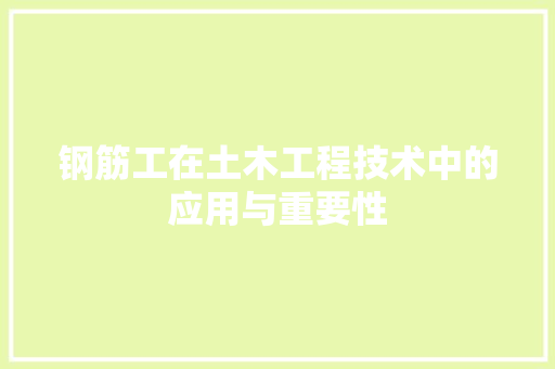 钢筋工在土木工程技术中的应用与重要性 室内设计
