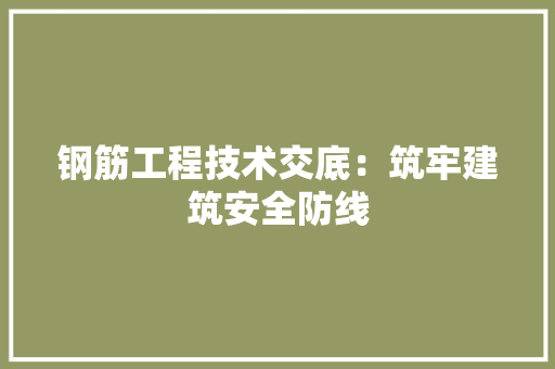 钢筋工程技术交底：筑牢建筑安全防线