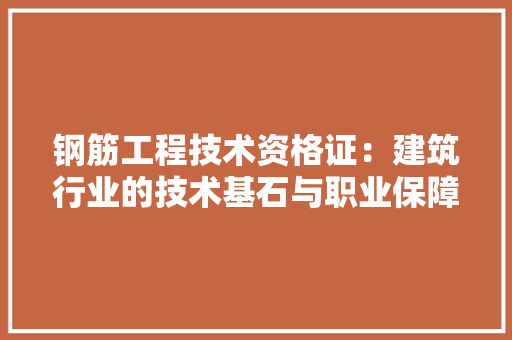 钢筋工程技术资格证：建筑行业的技术基石与职业保障