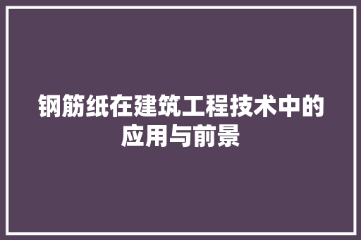 钢筋纸在建筑工程技术中的应用与前景