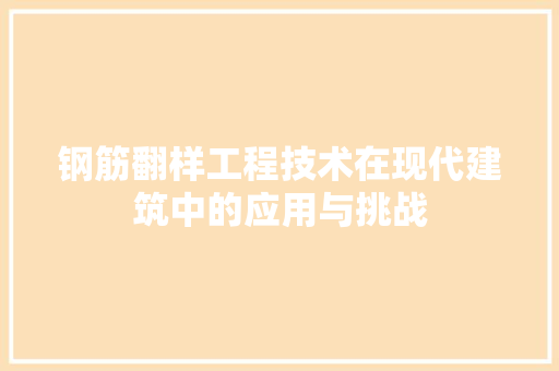 钢筋翻样工程技术在现代建筑中的应用与挑战