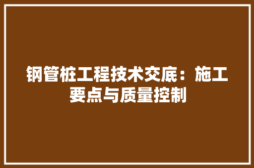 钢管桩工程技术交底：施工要点与质量控制