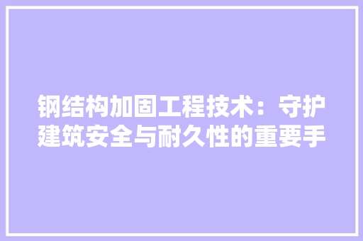 钢结构加固工程技术：守护建筑安全与耐久性的重要手段