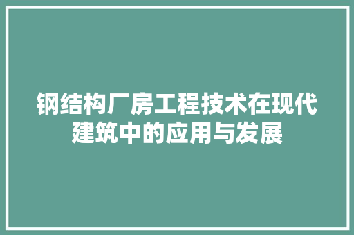 钢结构厂房工程技术在现代建筑中的应用与发展 室内设计